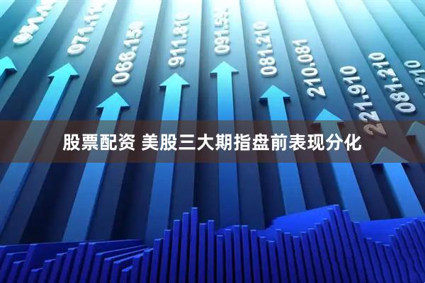股票配资 美股三大期指盘前表现分化