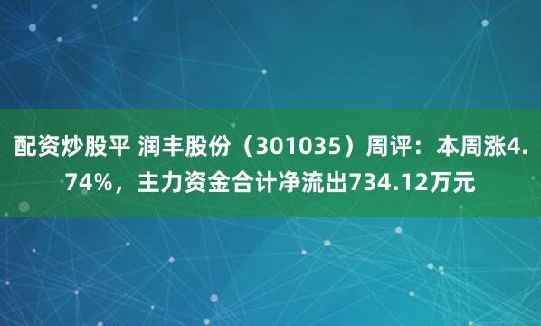 配资炒股平 润丰股份（301035）周评：本周涨4.74%，主力资金合计净流出734.12万元