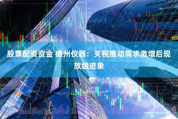 股票配资资金 德州仪器：关税推动需求激增后现放缓迹象