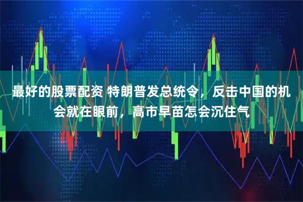 最好的股票配资 特朗普发总统令，反击中国的机会就在眼前，高市早苗怎会沉住气