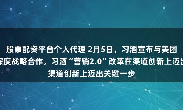 股票配资平台个人代理 2月5日,习酒宣布与美团闪购达成深度战略合作,习酒“营销2.0”改革在渠道创新上迈出关键一步