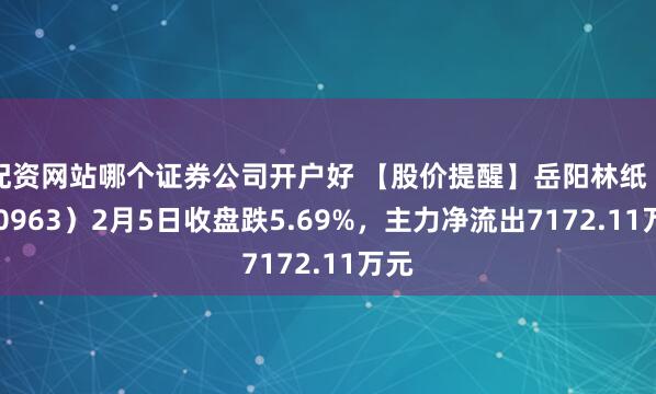 配资网站哪个证券公司开户好 【股价提醒】岳阳林纸（600963）2月5日收盘跌5.69%，主力净流出7172.11万元