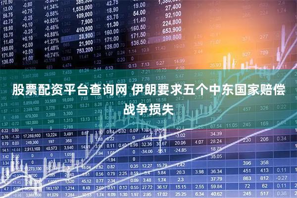 股票配资平台查询网 伊朗要求五个中东国家赔偿战争损失