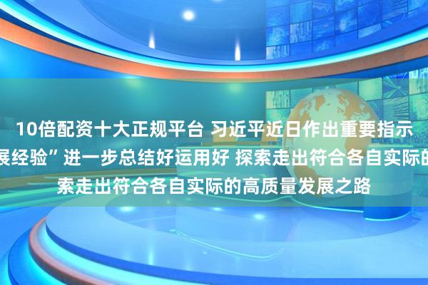 10倍配资十大正规平台 习近平近日作出重要指示强调 把“义乌发展经验”进一步总结好运用好 探索走出符合各自实际的高质量发展之路