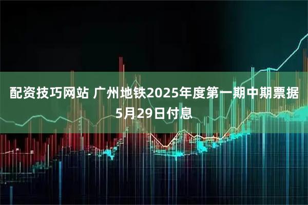 配资技巧网站 广州地铁2025年度第一期中期票据5月29日付息