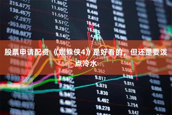 股票申请配资 《蜘蛛侠4》是好看的，但还是要泼点冷水