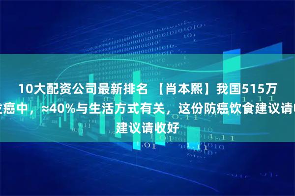 10大配资公司最新排名 【肖本熙】我国515万新发癌中，≈40%与生活方式有关，这份防癌饮食建议请收好